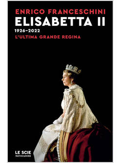 ELISABETTA II 1926-2022. L'ULTIMA GRANDE REGINA