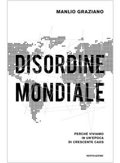 DISORDINE MONDIALE PERCHE' VIVIAMO IN UN'EPOCA DI CRESCENTE CAOS
