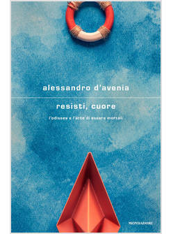 RESISTI, CUORE L'ODISSEA E L'ARTE DI ESSERE MORTALI