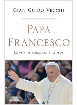PAPA FRANCESCO LA VITA, IL CORAGGIO E LA FEDE