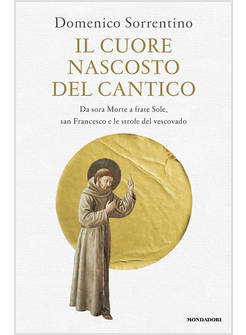 CUORE NASCOSTO DEL CANTICO. DA SORA MORTE A FRATE SOLE, SAN FRANCESCO E LE STROF