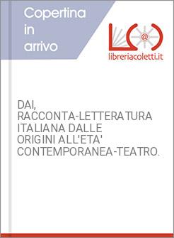 DAI, RACCONTA-LETTERATURA ITALIANA DALLE ORIGINI ALL'ETA' CONTEMPORANEA-TEATRO. 