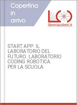 START APP. IL LABORATORIO DEL FUTURO. LABORATORIO CODING ROBOTICA. PER LA SCUOLA