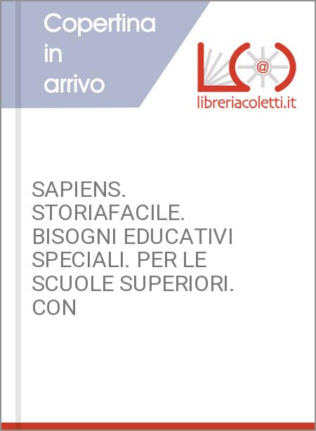 SAPIENS. STORIAFACILE. BISOGNI EDUCATIVI SPECIALI. PER LE SCUOLE SUPERIORI. CON 