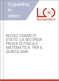 NUOVO ESAME DI STATO. LA SECONDA PROVA DI FISICA E MATEMATICA. PER IL QUINTO ANN