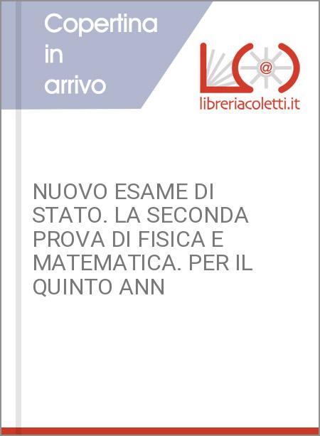 NUOVO ESAME DI STATO. LA SECONDA PROVA DI FISICA E MATEMATICA. PER IL QUINTO ANN