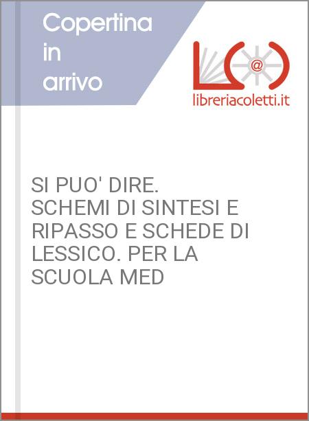 SI PUO' DIRE. SCHEMI DI SINTESI E RIPASSO E SCHEDE DI LESSICO. PER LA SCUOLA MED