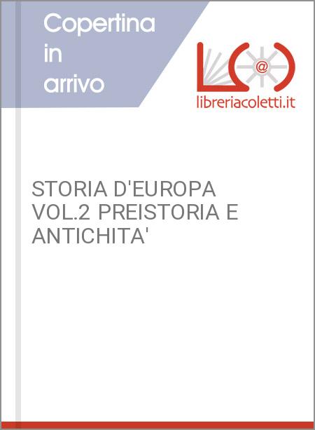 STORIA D'EUROPA VOL.2 PREISTORIA E ANTICHITA'