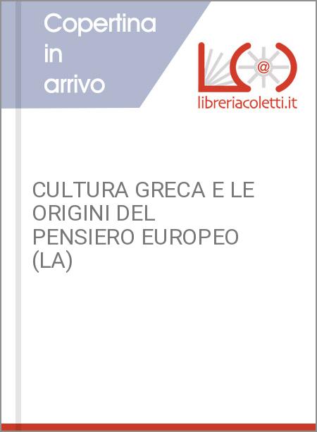 CULTURA GRECA E LE ORIGINI DEL PENSIERO EUROPEO (LA)