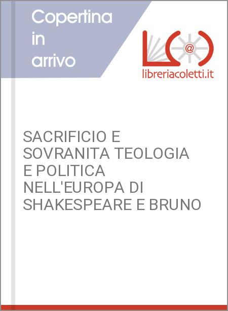 SACRIFICIO E SOVRANITA TEOLOGIA E POLITICA NELL'EUROPA DI SHAKESPEARE E BRUNO