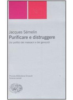 PURIFICARE E DISTRUGGERE USI POLITICI DEI MASSACRI E DEI GENOCIDI