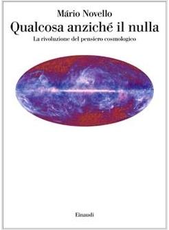 QUALCOSA ANZICHE' IL NULLA    LA RIVOLUZIONE DEL PENSIERO COSMOLOGICO