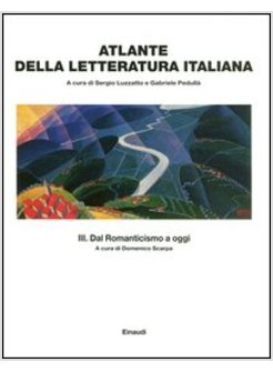 ATLANTE DELLA LETTERATURA ITALIANA. VOL. 3: DAL ROMANTICISMO A OGGI.