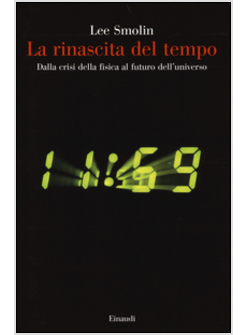 LA RINASCITA DEL TEMPO. DALLA CRISI DELLA FISICA AL FUTURO DELL'UNIVERSO