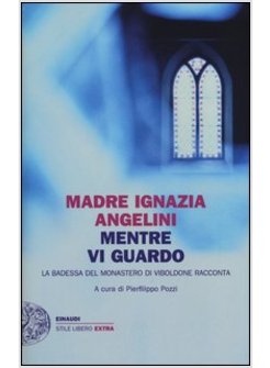 MENTRE VI GUARDO. LA BADESSA DEL MONASTERO DI VIBOLDONE RACCONTA