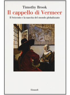 IL CAPPELLO DI VERMEER. IL SEICENTO E LA NASCITA DEL MONDO GLOBALIZZATO