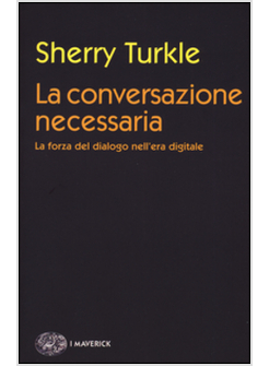 LA CONVERSAZIONE NECESSARIA. LA FORZA DEL DIALOGO NELL'ERA DIGITALE