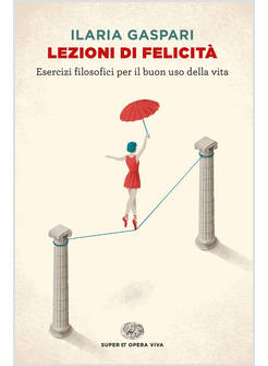 LEZIONI DI FELICITA'. ESERCIZI FILOSOFICI PER IL BUON USO DELLA VITA