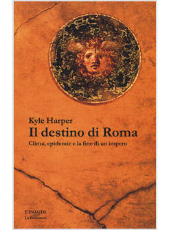 IL DESTINO DI ROMA. CLIMA, EPIDEMIE E LA FINE DI UN IMPERO 