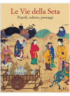 LE VIE DELLA SETA POPOLI CULTURE PAESAGGI