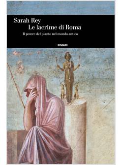 LE LACRIME DI ROMA IL POTERE DEL PIANTO NEL MONDO ANTICO