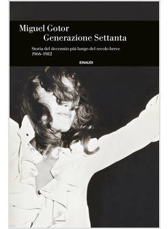 GENERAZIONE SETTANTA. STORIA DEL DECENNIO PIU' LUNGO DEL SECOLO BREVE (1966-1982