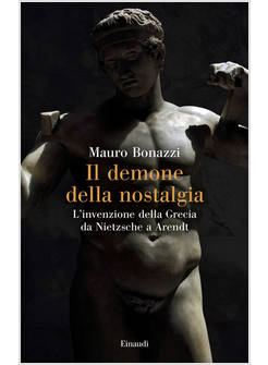 DEMONE DELLA NOSTALGIA. L'INVENZIONE DELLA GRECIA DA NIETZSCHE A ARENDT (IL)