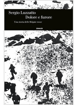 DOLORE E FURORE. UNA STORIA DELLE BRIGATE ROSSE