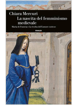 LA NASCITA DEL FEMMINISMO MEDIEVALE. MARIA DI FRANCIA E LA RIVOLTA DELL'AMORE