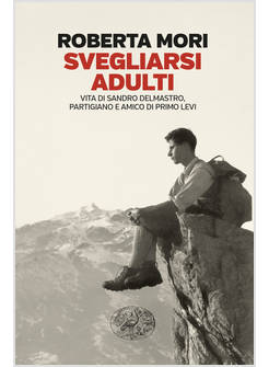 SVEGLIARSI ADULTI. VITA DI SANDRO DELMASTRO, PARTIGIANO E AMICO DI PRIMO LEVI