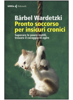 PRONTO SOCCORSO PER INSICURI CRONICI. SUPERARE LE PAURE INUTILI