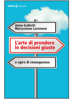 L'ARTE DI PRENDERE LE DECISIONI GIUSTE E AGIRE DI CONSEGUENZA