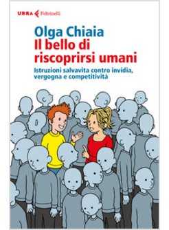 IL BELLO DI RISCOPRIRSI UMANI. ISTRUZIONI SALVAVITA CONTRO INVIDIA, VERGOGNA