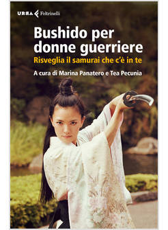 BUSHIDO PER DONNE GUERRIERE. RISVEGLIA IL SAMURAI CHE C'E' IN TE
