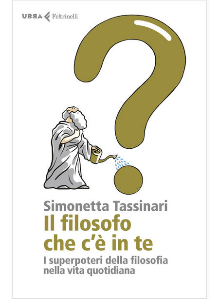 IL FILOSOFO CHE C'E' IN TE. I SUPERPOTERI DELLA FILOSOFIA NELLA VITA QUOTIDIANA