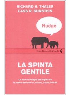 NUDGE LA SPINTA GENTILE LA NUOVA STRATEGIA PER MIGLIORARE LE NOSTRE DECISIONI