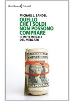 QUELLO CHE I SOLDI NON POSSONO COMPRARE. I LIMITI MORALI DEL MERCATO