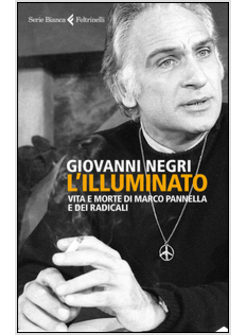 L'ILLUMINATO. VITA E MORTE DI MARCO PANNELLA E DEI RADICALI 