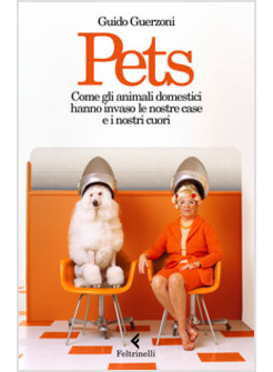 PETS. COME GLI ANIMALI DOMESTICI HANNO INVASO LE NOSTRE CASE E I NOSTRI CUORI