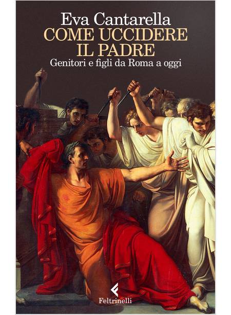 COME UCCIDERE IL PADRE. GENITORI E FIGLI DA ROMA A OGGI