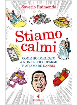 STIAMO CALMI. COME HO IMPARATO A NON PREOCCUPARMI E AD AMARE L'ANSIA