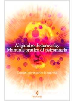 MANUALE PRATICO DI PSICOMAGIA. CONSIGLI PER GUARIRE LA TUA VITA