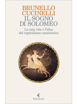 IL SOGNO DI SOLOMEO. LA MIA VITA E LA SFIDA DEL CAPITALISMO UMANISTICO