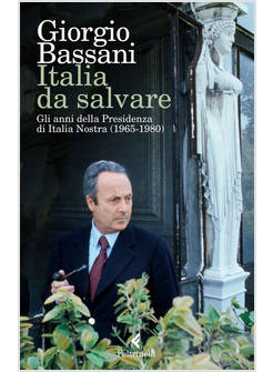 ITALIA DA SALVARE. GLI ANNI DELLA PRESIDENZA DI ITALIA NOSTRA (1965-1980)