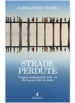 STRADE PERDUTE. VIAGGIO SENTIMENTALE SULLE VIE CHE HANNO FATTO LA STORIA