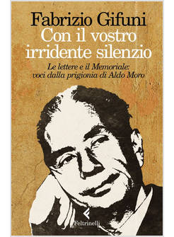 CON IL VOSTRO IRRIDENTE SILENZIO. LE LETTERE E IL MEMORIALE: VOCI DALLA PRIGIONI
