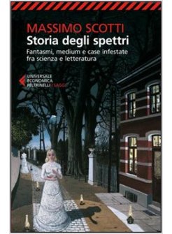 STORIA DEGLI SPETTRI. FANTASMI,MEDIUM E CASE INFESTATE FRA SCIENZA E LETTERATURA