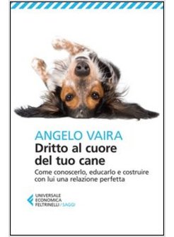 DRITTO AL CUORE DEL TUO CANE. COME CONOSCERLO, EDUCARLO E COSTRUIRE CON LUI UNA 