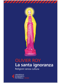 LA SANTA IGNORANZA. RELIGIONI SENZA CULTURA 