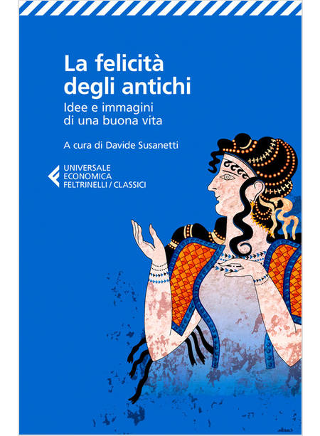 FELICITA' DEGLI ANTICHI. IDEE E IMMAGINI DI UNA BUONA VITA (LA)